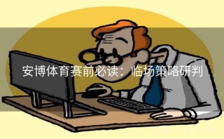 安博体育赛前必读:临场策略研判