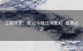江南体育:亚冠今晚压哨套利·观赛必读