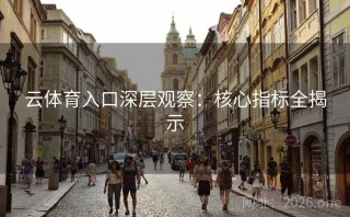 云体育入口深层观察:核心指标全揭示