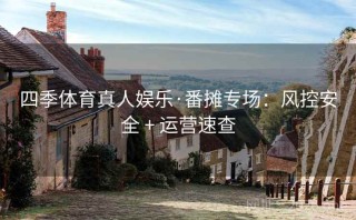 四季体育真人娱乐·番摊专场:风控安全 + 运营速查