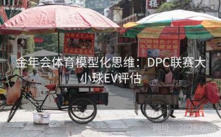 金年会体育模型化思维:DPC联赛大小球EV评估