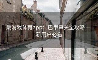 爱游戏体育app:巴甲串关全攻略 — 新用户必看