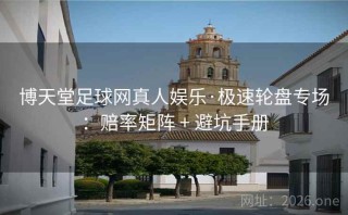 博天堂足球网真人娱乐·极速轮盘专场:赔率矩阵 + 避坑手册
