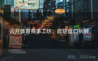 云开体育赛事工坊:欧联盘口拆解