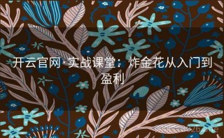 开云官网·实战课堂:炸金花从入门到盈利