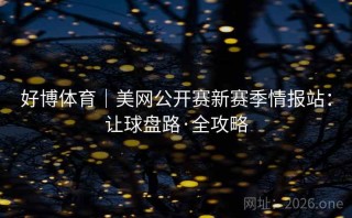 好博体育|美网公开赛新赛季情报站:让球盘路·全攻略