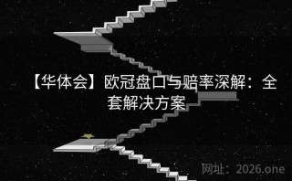 【华体会】欧冠盘口与赔率深解:全套解决方案