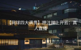 【网球四大满贯】押注就上开云:真人直播