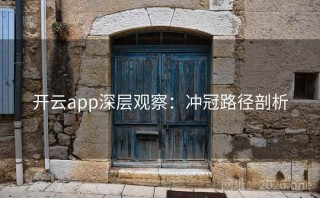 开云app深层观察：冲冠路径剖析