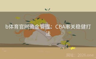 b体育官网资金管理:CBA串关稳健打法