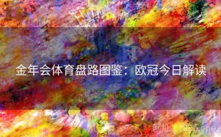 金年会体育盘路图鉴:欧冠今日解读