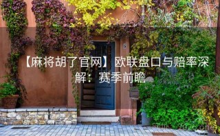 【麻将胡了官网】欧联盘口与赔率深解:赛季前瞻