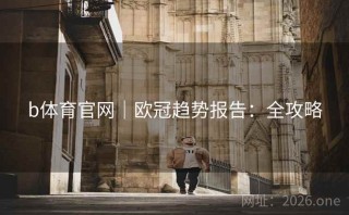 b体育官网｜欧冠趋势报告：全攻略