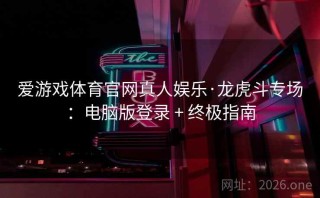爱游戏体育官网真人娱乐·龙虎斗专场:电脑版登录 + 终极指南