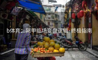 b体育:阿甲临场变盘逻辑·终极指南