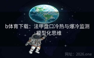 b体育下载:法甲盘口冷热与爆冷监测·模型化思维