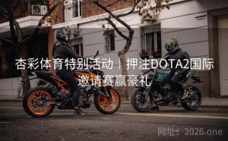 杏彩体育特别活动|押注DOTA2国际邀请赛赢豪礼