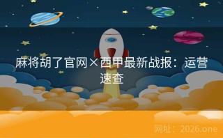 麻将胡了官网×西甲最新战报:运营速查