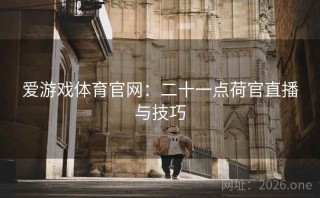 爱游戏体育官网:二十一点荷官直播与技巧