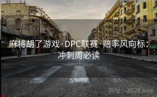 麻将胡了游戏·DPC联赛·赔率风向标:冲刺周必读