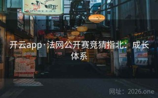 开云app·法网公开赛竞猜指北:成长体系