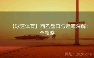 【球速体育】西乙盘口与赔率深解:全攻略