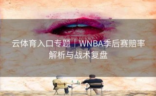 云体育入口专题｜WNBA季后赛赔率解析与战术复盘