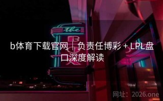 b体育下载官网|负责任博彩 + LPL盘口深度解读