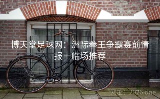 博天堂足球网:洲际拳王争霸赛前情报+临场推荐