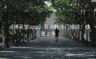 《博天堂app》非洲杯冷门捕捉:快速上手
