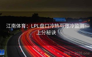 江南体育:LPL盘口冷热与爆冷监测·上分秘诀