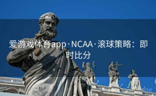爱游戏体育app·NCAA·滚球策略:即时比分