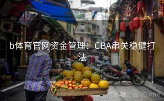 b体育官网资金管理:CBA串关稳健打法