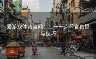爱游戏体育官网:二十一点荷官直播与技巧