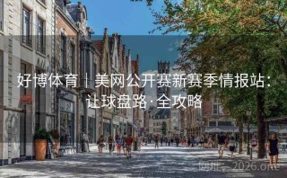 好博体育|美网公开赛新赛季情报站:让球盘路·全攻略