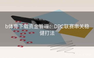 b体育下载资金管理:DPC联赛串关稳健打法