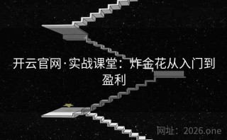 开云官网·实战课堂:炸金花从入门到盈利