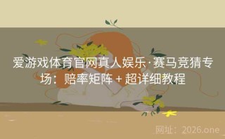 爱游戏体育官网真人娱乐·赛马竞猜专场:赔率矩阵 + 超详细教程
