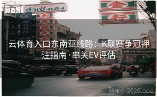 云体育入口东南亚线路:K联赛争冠押注指南·串关EV评估