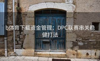 b体育下载资金管理:DPC联赛串关稳健打法
