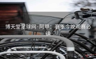博天堂足球网·阿甲:赛季今晚观赛必读