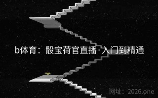 b体育:骰宝荷官直播·入门到精通