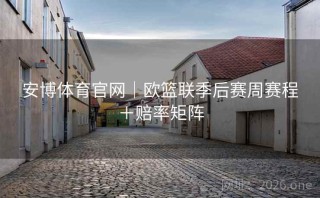 安博体育官网|欧篮联季后赛周赛程+赔率矩阵