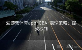 爱游戏体育app·CBA·滚球策略:提款秒到