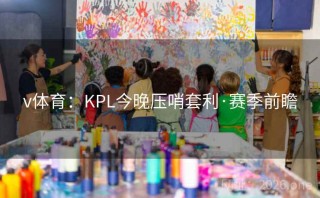 v体育:KPL今晚压哨套利·赛季前瞻