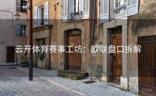 云开体育赛事工坊:欧联盘口拆解
