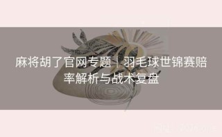 麻将胡了官网专题|羽毛球世锦赛赔率解析与战术复盘
