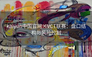 kaiyun中国官网×VCT联赛:盘口结构与风险控制