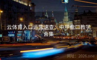 云体育入口运营速查:中甲盘口教学合集