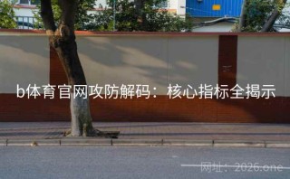 b体育官网攻防解码:核心指标全揭示